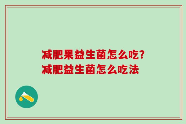 果益生菌怎么吃？益生菌怎么吃法
