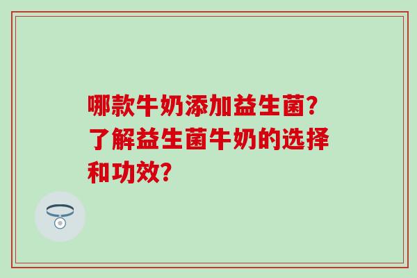 哪款牛奶添加益生菌？了解益生菌牛奶的选择和功效？
