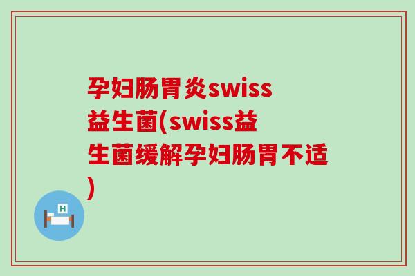 孕妇肠swiss益生菌(swiss益生菌缓解孕妇肠胃不适)