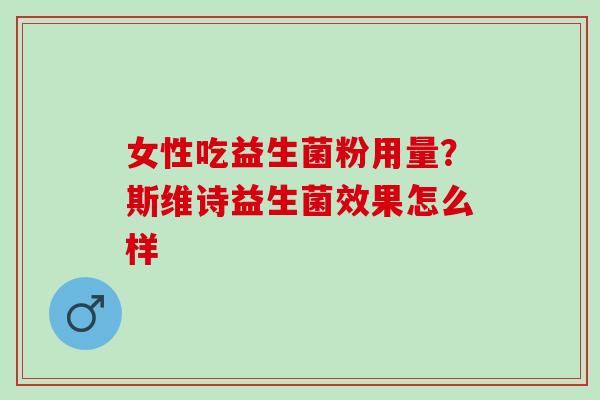 女性吃益生菌粉用量？斯维诗益生菌效果怎么样