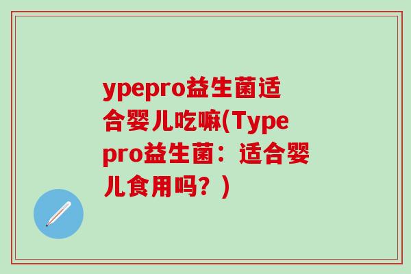 ypepro益生菌适合婴儿吃嘛(Typepro益生菌：适合婴儿食用吗？)