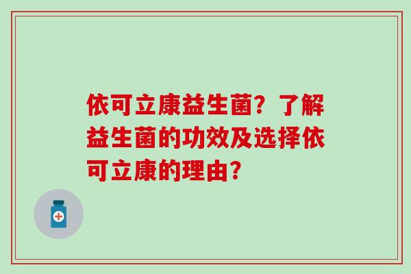 依可立康益生菌？了解益生菌的功效及选择依可立康的理由？