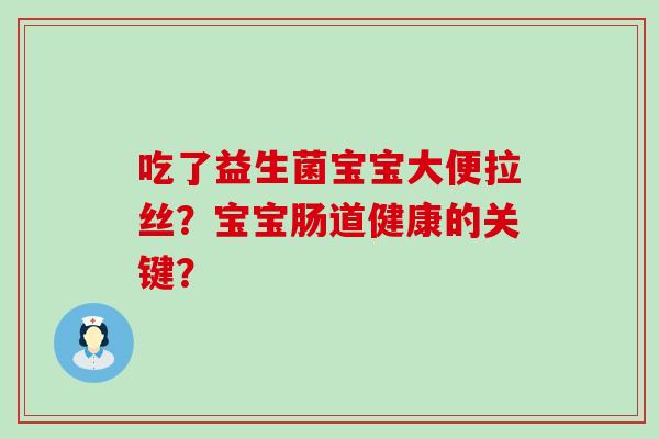 吃了益生菌宝宝大便拉丝？宝宝肠道健康的关键？