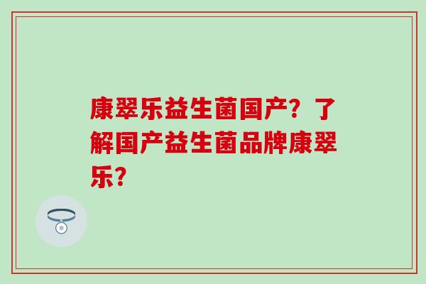 康翠乐益生菌国产？了解国产益生菌品牌康翠乐？
