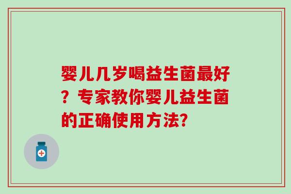 婴儿几岁喝益生菌好？专家教你婴儿益生菌的正确使用方法？