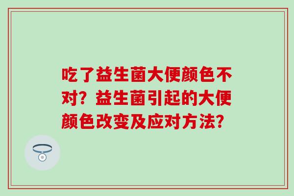 吃了益生菌大便颜色不对？益生菌引起的大便颜色改变及应对方法？