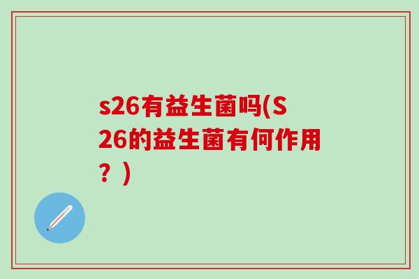 s26有益生菌吗(S26的益生菌有何作用？)