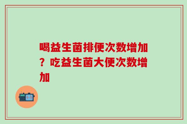 喝益生菌排便次数增加？吃益生菌大便次数增加