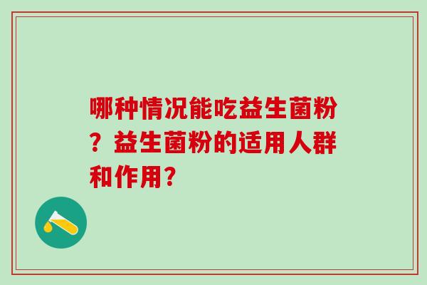 哪种情况能吃益生菌粉？益生菌粉的适用人群和作用？