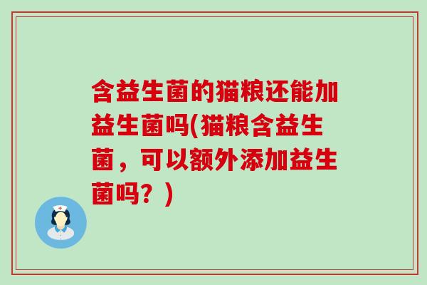 含益生菌的猫粮还能加益生菌吗(猫粮含益生菌，可以额外添加益生菌吗？)