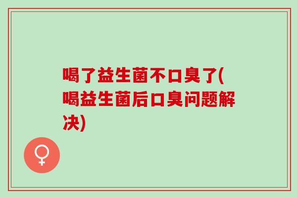 喝了益生菌不了(喝益生菌后问题解决)