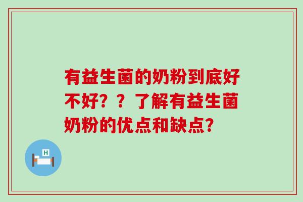 有益生菌的奶粉到底好不好？？了解有益生菌奶粉的优点和缺点？