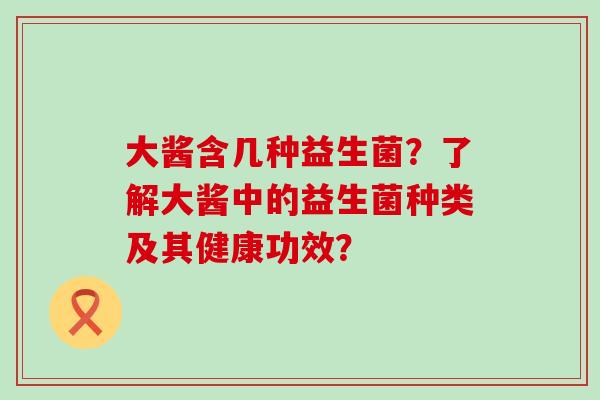 大酱含几种益生菌？了解大酱中的益生菌种类及其健康功效？