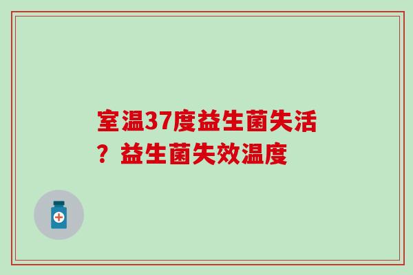 室温37度益生菌失活？益生菌失效温度