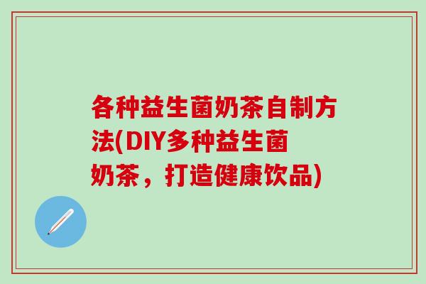 各种益生菌奶茶自制方法(DIY多种益生菌奶茶，打造健康饮品)