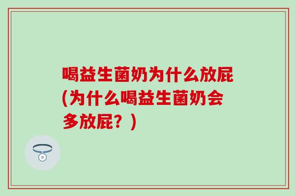 喝益生菌奶为什么放屁(为什么喝益生菌奶会多放屁？)