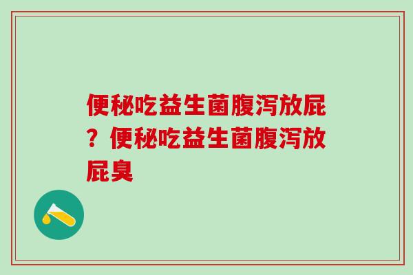 吃益生菌放屁？吃益生菌放屁臭