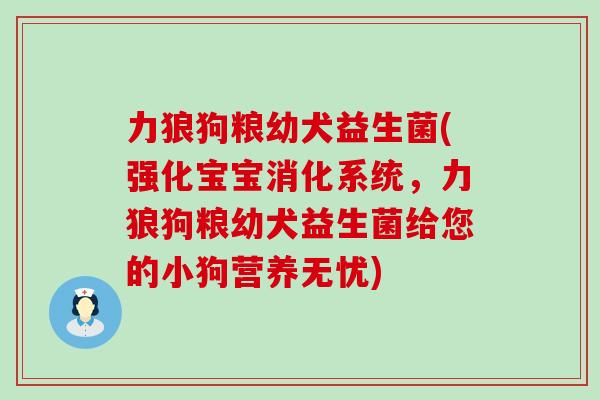 力狼狗粮幼犬益生菌(强化宝宝消化系统，力狼狗粮幼犬益生菌给您的小狗营养无忧)