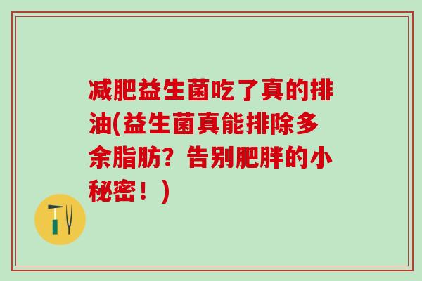 益生菌吃了真的排油(益生菌真能排除多余脂肪？告别的小秘密！)