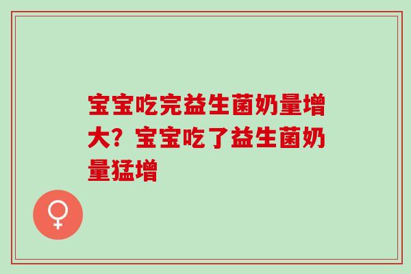 宝宝吃完益生菌奶量增大？宝宝吃了益生菌奶量猛增