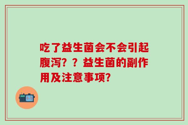 吃了益生菌会不会引起？？益生菌的副作用及注意事项？