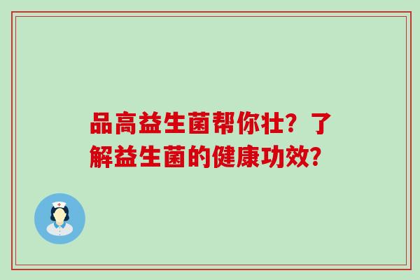 品高益生菌帮你壮？了解益生菌的健康功效？