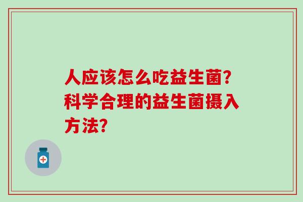 人应该怎么吃益生菌？科学合理的益生菌摄入方法？