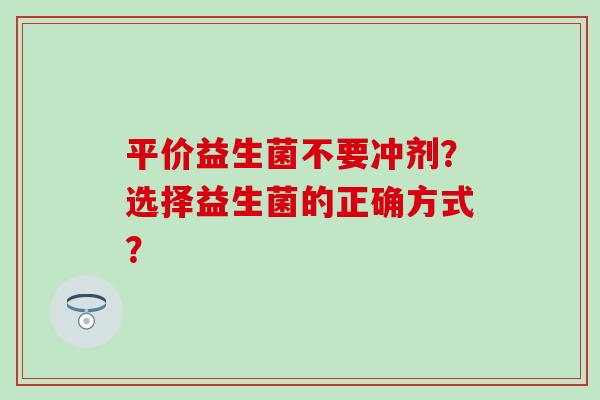 平价益生菌不要冲剂？选择益生菌的正确方式？