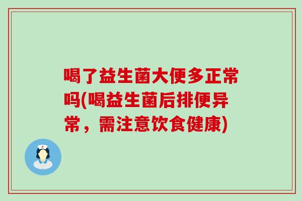 喝了益生菌大便多正常吗(喝益生菌后排便异常，需注意饮食健康)