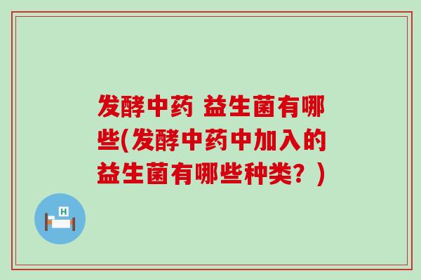 发酵 益生菌有哪些(发酵中加入的益生菌有哪些种类？)