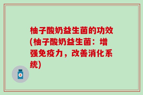 柚子酸奶益生菌的功效(柚子酸奶益生菌：增强力，改善消化系统)