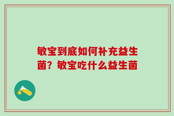 敏宝到底如何补充益生菌？敏宝吃什么益生菌