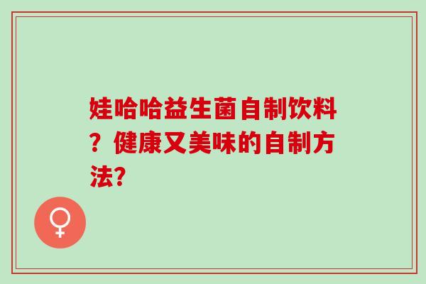 娃哈哈益生菌自制饮料？健康又美味的自制方法？