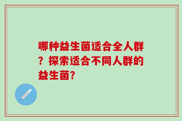 哪种益生菌适合全人群？探索适合不同人群的益生菌？