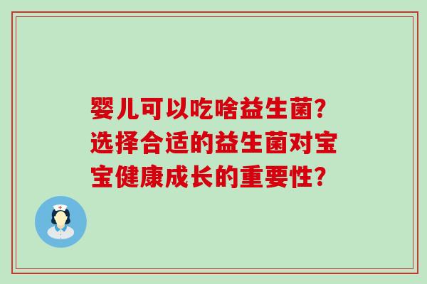 婴儿可以吃啥益生菌？选择合适的益生菌对宝宝健康成长的重要性？
