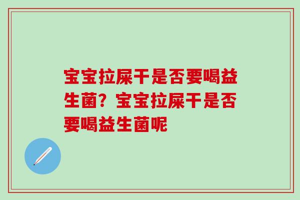 宝宝拉屎干是否要喝益生菌？宝宝拉屎干是否要喝益生菌呢