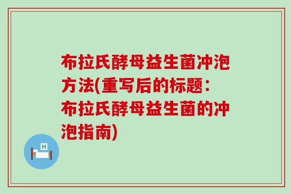 布拉氏酵母益生菌冲泡方法(重写后的标题：布拉氏酵母益生菌的冲泡指南)