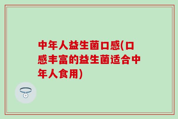 中年人益生菌口感(口感丰富的益生菌适合中年人食用)