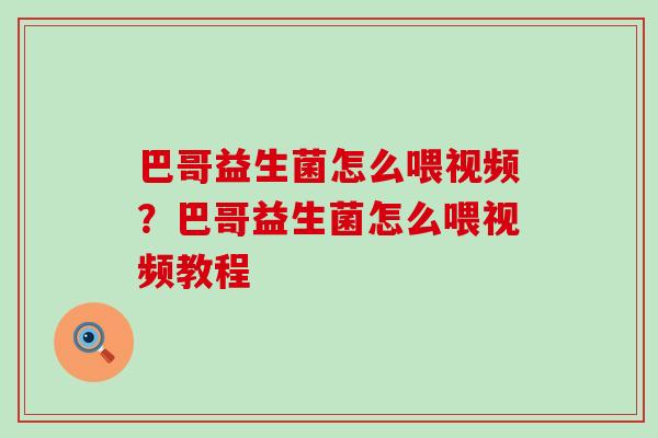 巴哥益生菌怎么喂视频？巴哥益生菌怎么喂视频教程