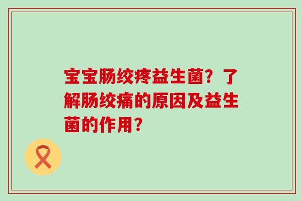 宝宝肠绞疼益生菌？了解肠绞痛的原因及益生菌的作用？