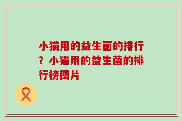 小猫用的益生菌的排行？小猫用的益生菌的排行榜图片