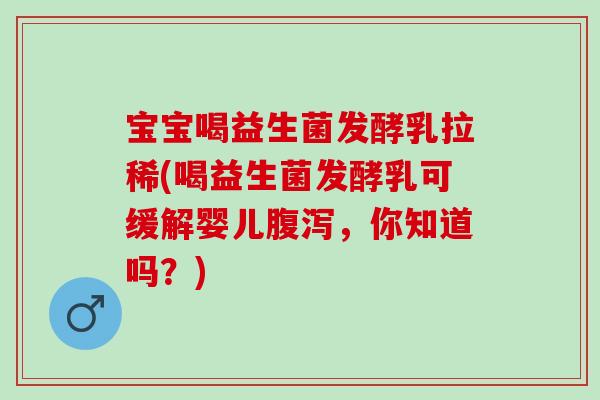 宝宝喝益生菌发酵乳拉稀(喝益生菌发酵乳可缓解婴儿，你知道吗？)