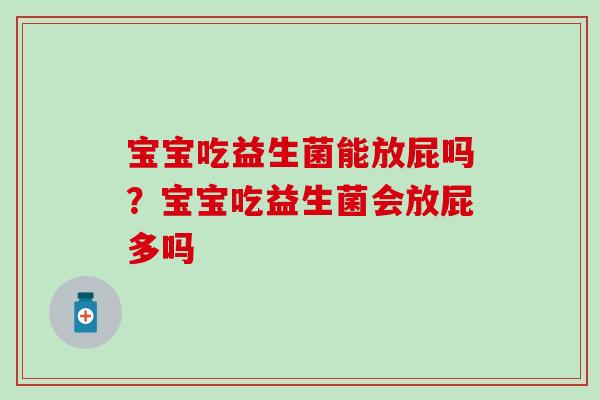 宝宝吃益生菌能放屁吗？宝宝吃益生菌会放屁多吗