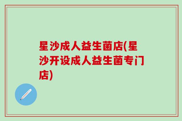 星沙成人益生菌店(星沙开设成人益生菌专门店)