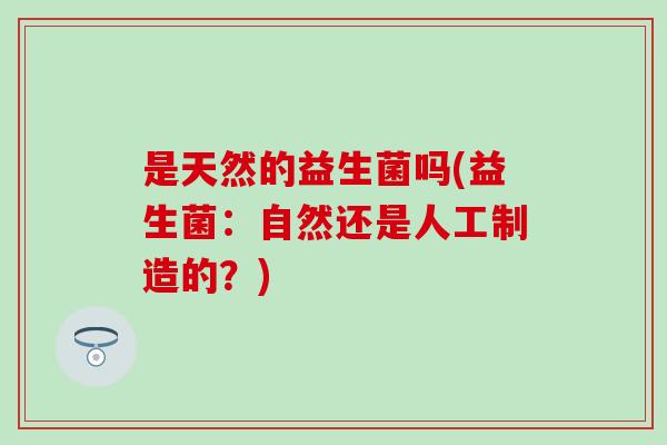 是天然的益生菌吗(益生菌：自然还是人工制造的？)