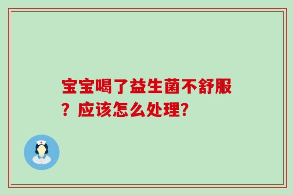 宝宝喝了益生菌不舒服？应该怎么处理？
