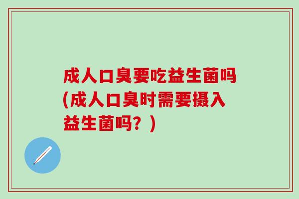 成人要吃益生菌吗(成人时需要摄入益生菌吗？)