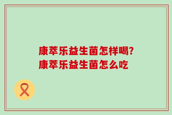 康萃乐益生菌怎样喝？康萃乐益生菌怎么吃