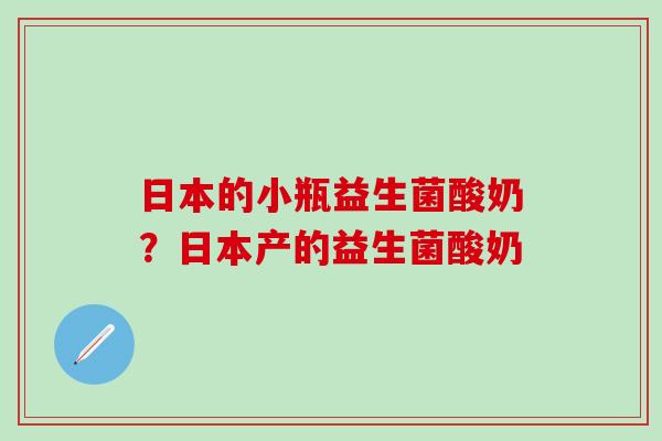 日本的小瓶益生菌酸奶？日本产的益生菌酸奶