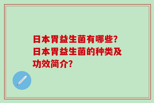 日本胃益生菌有哪些？日本胃益生菌的种类及功效简介？